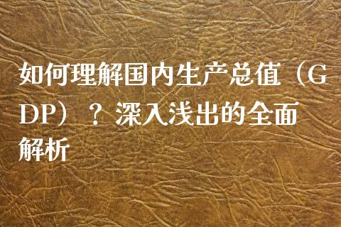 如何理解国内生产总值(GDP)? 深入浅出的全面解析_债券资讯_第1张_产经新闻_债券资讯_新股申购_美股行情 如何理解国内生产总值(GDP)? 深入浅出的全面解析_https://wap.sdyuehang.cn_债券资讯_第1张
