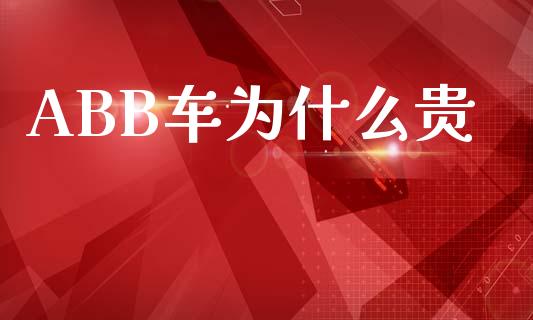 ABB车为什么贵_https://wap.sdyuehang.cn_债券资讯_第1张
