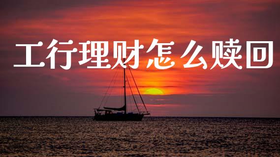 工行理财怎么赎回_https://wap.sdyuehang.cn_新股申购_第1张
