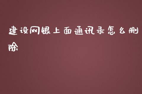 建设网银上面通讯录怎么删除_https://wap.sdyuehang.cn_新股申购_第1张
