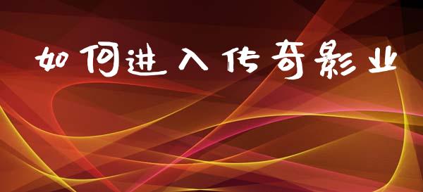 如何进入传奇影业_https://wap.sdyuehang.cn_债券资讯_第1张