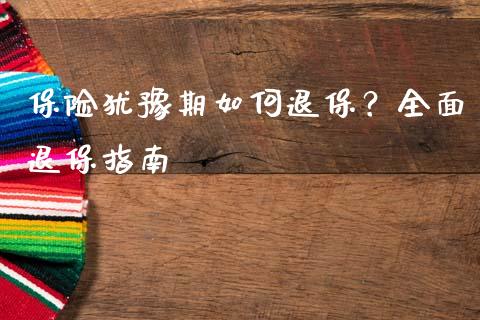 保险犹豫期如何退保？全面退保指南_https://wap.sdyuehang.cn_产经新闻_第1张