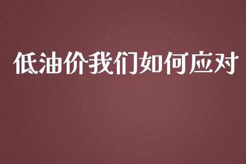 低油价我们如何应对_https://wap.sdyuehang.cn_新股申购_第1张