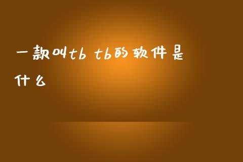 一款叫tb tb的软件是什么_https://wap.sdyuehang.cn_产经新闻_第1张