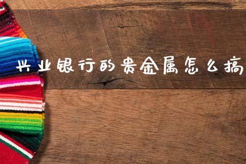 兴业银行的贵金属怎么搞_https://wap.sdyuehang.cn_债券资讯_第1张