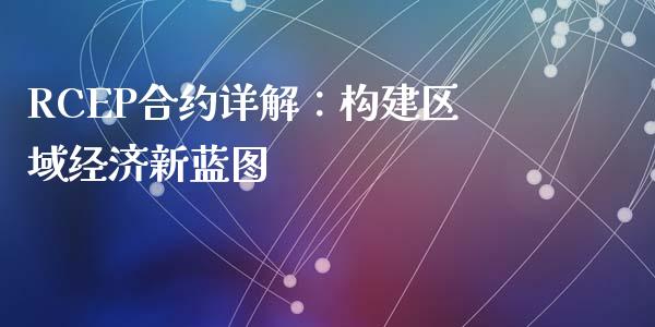 RCEP合约详解：构建区域经济新蓝图_https://wap.sdyuehang.cn_债券资讯_第1张