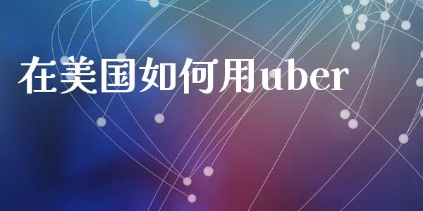 在美国如何用uber_https://wap.sdyuehang.cn_债券资讯_第1张