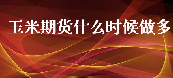 玉米期货什么时候做多_https://wap.sdyuehang.cn_产经新闻_第1张