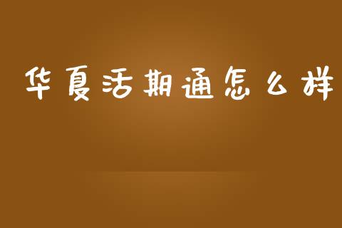 华夏活期通怎么样_https://wap.sdyuehang.cn_产经新闻_第1张