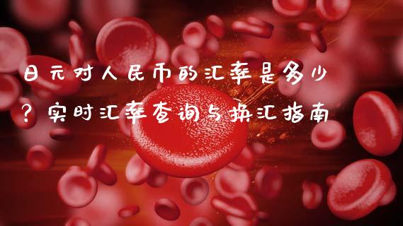 日元对人民币的汇率是多少？实时汇率查询与换汇指南_https://wap.sdyuehang.cn_产经新闻_第1张