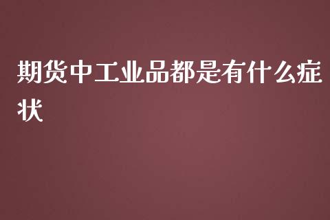 期货中工业品都是有什么症状_https://wap.sdyuehang.cn_美股行情_第1张