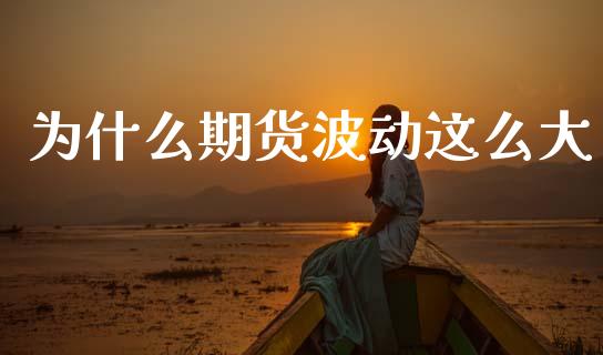 为什么期货波动这么大_https://wap.sdyuehang.cn_美股行情_第1张