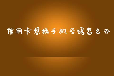 信用卡想换手机号码怎么办_https://wap.sdyuehang.cn_美股行情_第1张