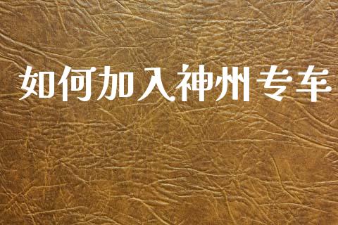 如何加入神州专车_https://wap.sdyuehang.cn_新股申购_第1张