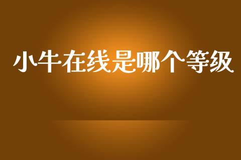 小牛在线是哪个等级_https://wap.sdyuehang.cn_新股申购_第1张