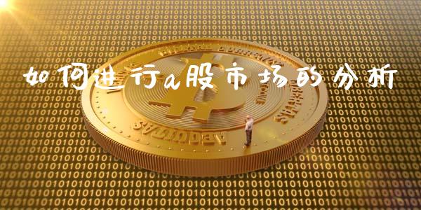 如何进行a股市场的分析_https://wap.sdyuehang.cn_产经新闻_第1张