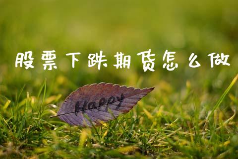 股票下跌期货怎么做_https://wap.sdyuehang.cn_产经新闻_第1张