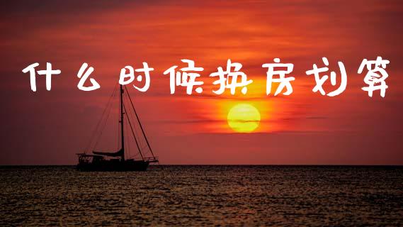 什么时候换房划算_https://wap.sdyuehang.cn_债券资讯_第1张