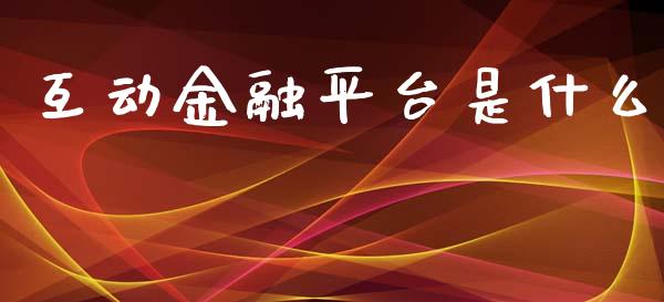 互动金融平台是什么_https://wap.sdyuehang.cn_债券资讯_第1张
