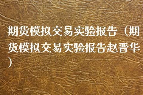 期货模拟交易实验报告（期货模拟交易实验报告赵晋华）_https://wap.sdyuehang.cn_美股行情_第1张