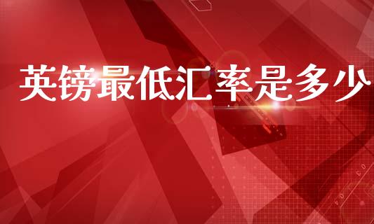 英镑最低汇率是多少_https://wap.sdyuehang.cn_新股申购_第1张