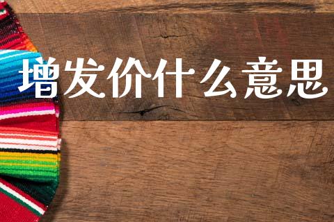 增发价什么意思_https://wap.sdyuehang.cn_产经新闻_第1张