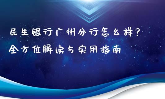 民生银行广州分行怎么样？全方位解读与实用指南_https://wap.sdyuehang.cn_债券资讯_第1张
