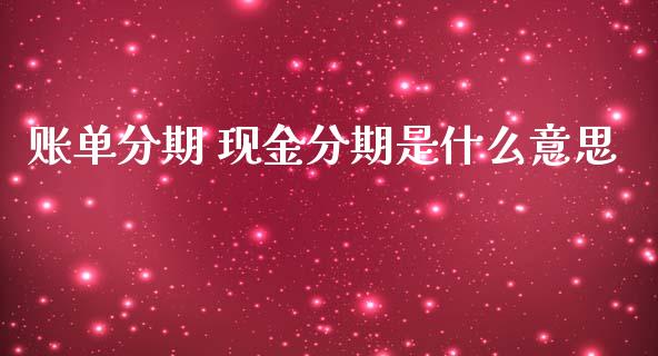 账单分期 现金分期是什么意思_https://wap.sdyuehang.cn_美股行情_第1张