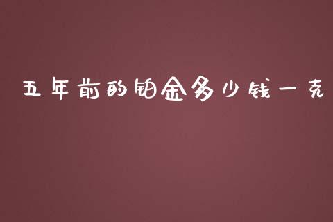 五年前的铂金多少钱一克_https://wap.sdyuehang.cn_美股行情_第1张