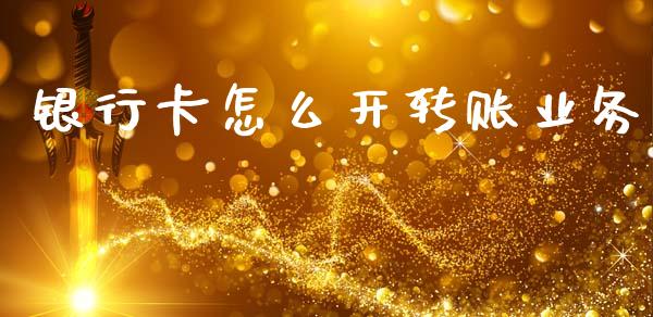 银行卡怎么开转账业务_https://wap.sdyuehang.cn_债券资讯_第1张