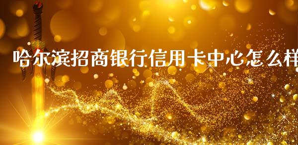 哈尔滨招商银行信用卡中心怎么样_https://wap.sdyuehang.cn_美股行情_第1张