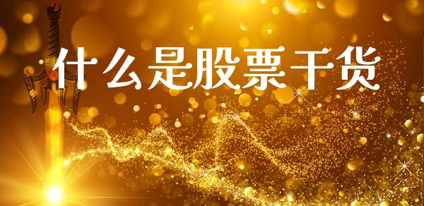 什么是股票干货_https://wap.sdyuehang.cn_新股申购_第1张