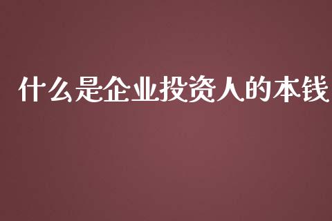 什么是企业投资人的本钱_https://wap.sdyuehang.cn_产经新闻_第1张