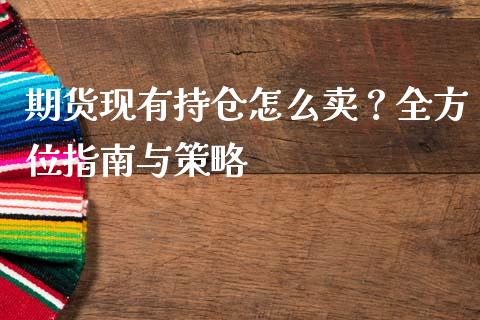 期货现有持仓怎么卖？全方位指南与策略_https://wap.sdyuehang.cn_新股申购_第1张