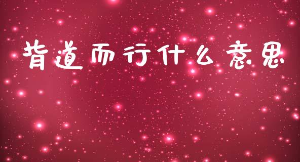 背道而行什么意思_https://wap.sdyuehang.cn_新股申购_第1张