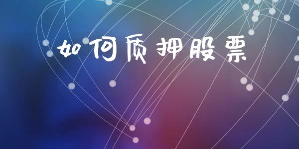 如何质押股票_https://wap.sdyuehang.cn_新股申购_第1张