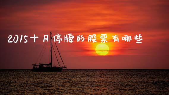 2015十月停牌的股票有哪些_https://wap.sdyuehang.cn_产经新闻_第1张