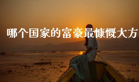 哪个国家的富豪最慷慨大方_https://wap.sdyuehang.cn_债券资讯_第1张