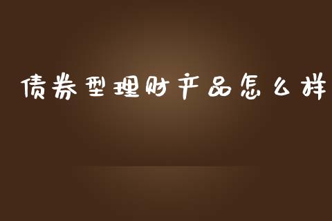 债券型理财产品怎么样_https://wap.sdyuehang.cn_产经新闻_第1张