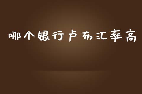 哪个银行卢布汇率高_https://wap.sdyuehang.cn_产经新闻_第1张