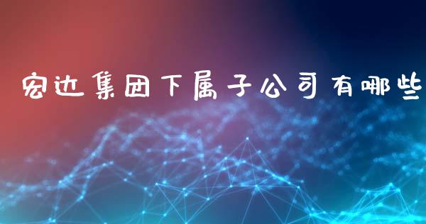 宏达集团下属子公司有哪些_https://wap.sdyuehang.cn_新股申购_第1张
