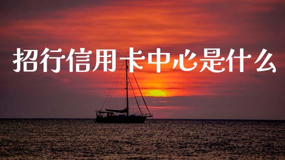 招行信用卡中心是什么_https://wap.sdyuehang.cn_新股申购_第1张