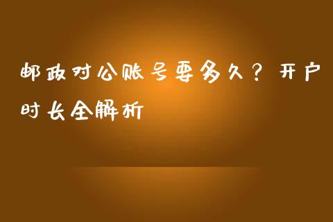 邮政对公账号要多久？开户时长全解析_https://wap.sdyuehang.cn_新股申购_第1张