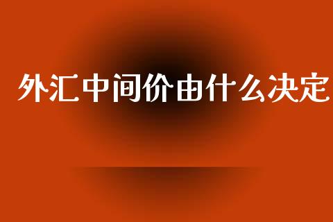 外汇中间价由什么决定_https://wap.sdyuehang.cn_产经新闻_第1张