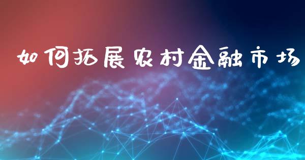 如何拓展农村金融市场_https://wap.sdyuehang.cn_新股申购_第1张
