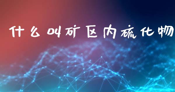 什么叫矿区内硫化物_https://wap.sdyuehang.cn_美股行情_第1张