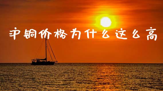 沪铜价格为什么这么高_https://wap.sdyuehang.cn_产经新闻_第1张