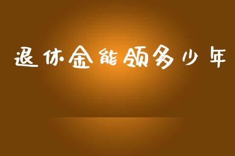 退休金能领多少年_https://wap.sdyuehang.cn_新股申购_第1张