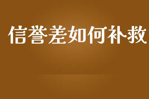 信誉差如何补救_https://wap.sdyuehang.cn_产经新闻_第1张