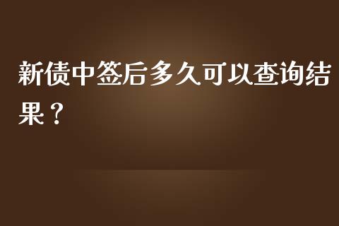 新债中签后多久可以查询结果？_https://wap.sdyuehang.cn_债券资讯_第1张